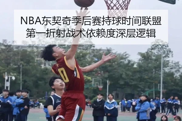 NBA东契奇季后赛持球时间联盟第一折射战术依赖度深层逻辑
