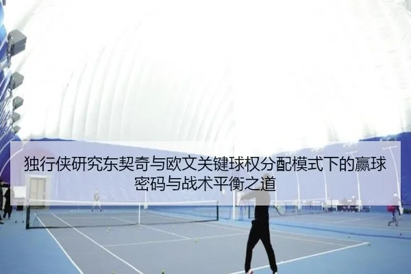 独行侠研究东契奇与欧文关键球权分配模式下的赢球密码与战术平衡之道