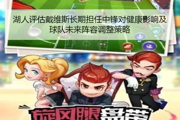 湖人评估戴维斯长期担任中锋对健康影响及球队未来阵容调整策略